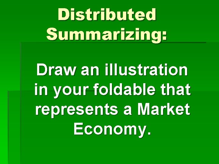 Distributed Summarizing: Draw an illustration in your foldable that represents a Market Economy. 