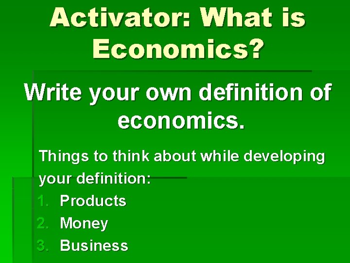 Activator: What is Economics? Write your own definition of economics. Things to think about
