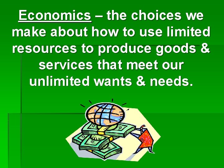 Economics – the choices we make about how to use limited resources to produce