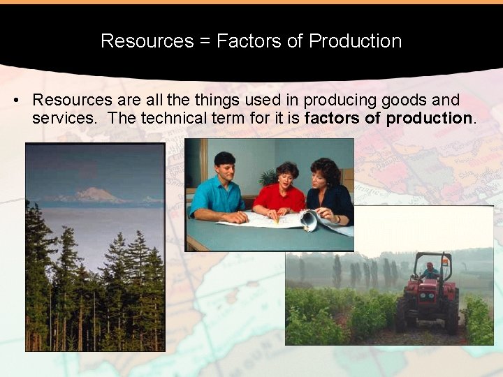 Resources = Factors of Production • Resources are all the things used in producing