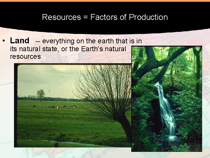 Resources = Factors of Production • Land -- everything on the earth that is