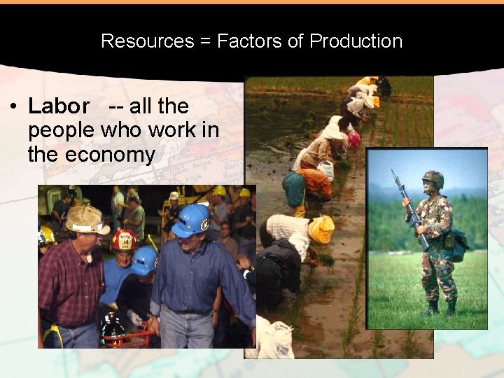 Resources = Factors of Production • Labor -- all the people who work in