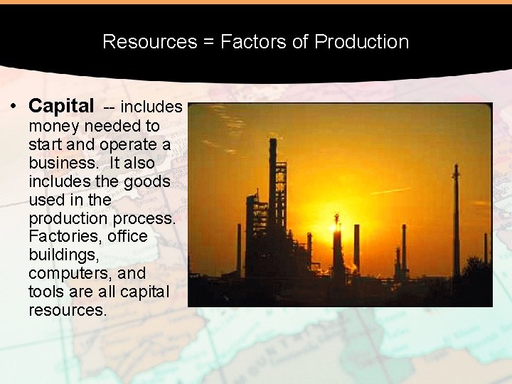 Resources = Factors of Production • Capital -- includes money needed to start and