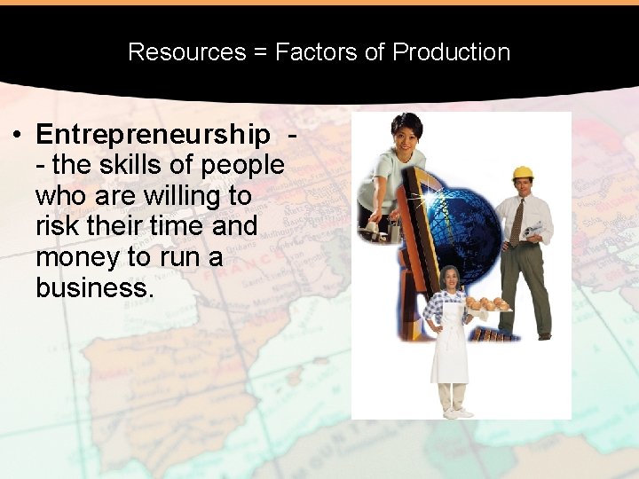 Resources = Factors of Production • Entrepreneurship - the skills of people who are