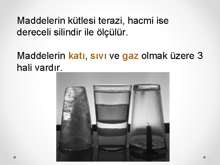 Maddelerin kütlesi terazi, hacmi ise dereceli silindir ile ölçülür. Maddelerin katı, sıvı ve gaz