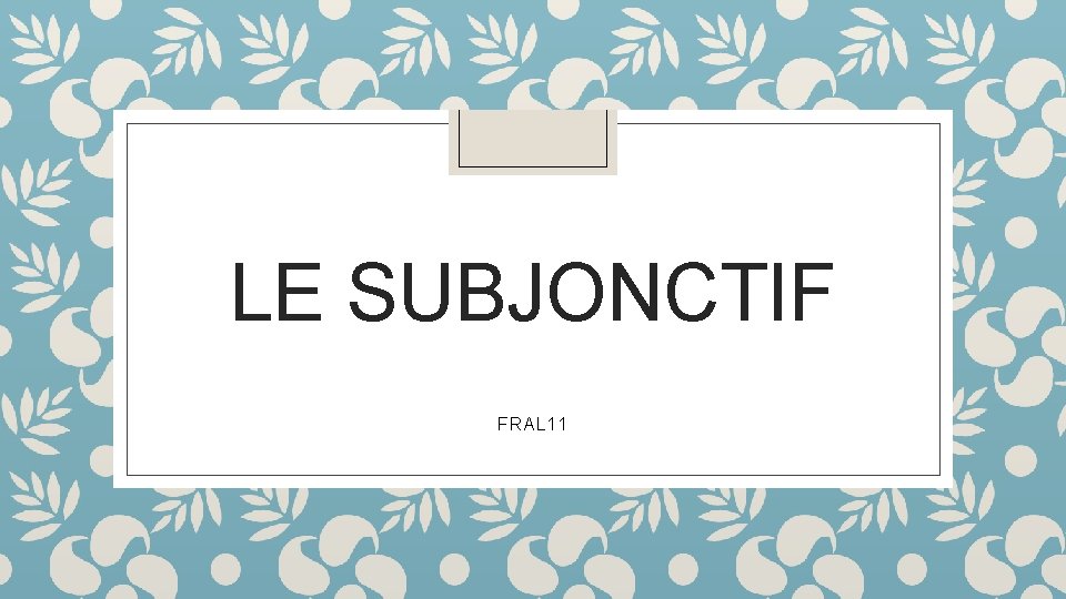 LE SUBJONCTIF FRAL 11 