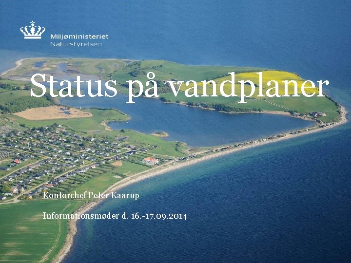 Status på vandplaner Kontorchef Peter Kaarup Informationsmøder d. 16. -17. 09. 2014 