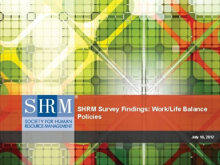 SHRM Survey Findings: Work/Life Balance Policies July 16, 2012 