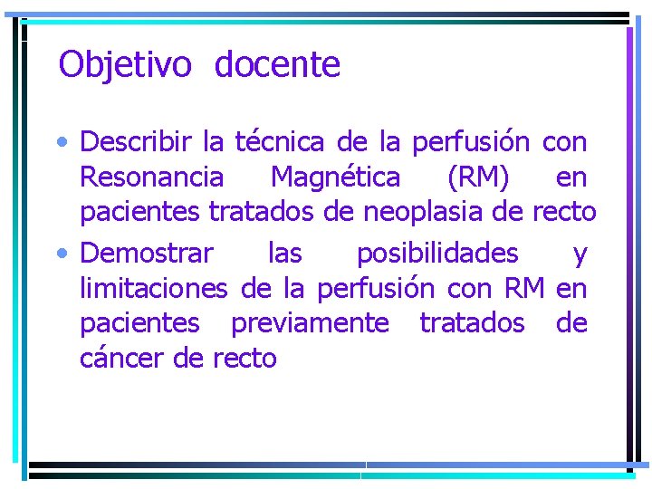 Objetivo docente • Describir la técnica de la perfusión con Resonancia Magnética (RM) en