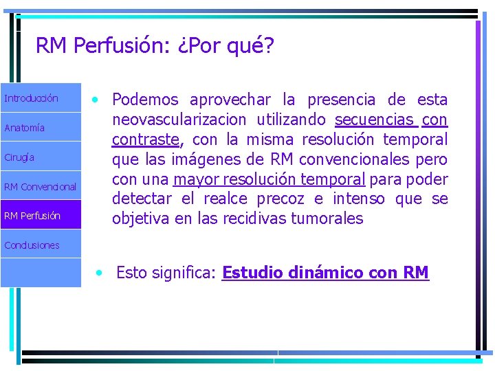 RM Perfusión: ¿Por qué? Introducción Anatomía Cirugía RM Convencional RM Perfusión • Podemos aprovechar