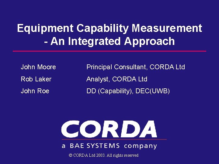 Equipment Capability Measurement - An Integrated Approach John Moore Principal Consultant, CORDA Ltd Rob