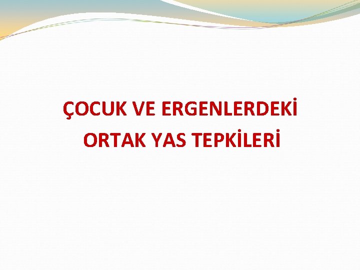 ÇOCUK VE ERGENLERDEKİ ORTAK YAS TEPKİLERİ 