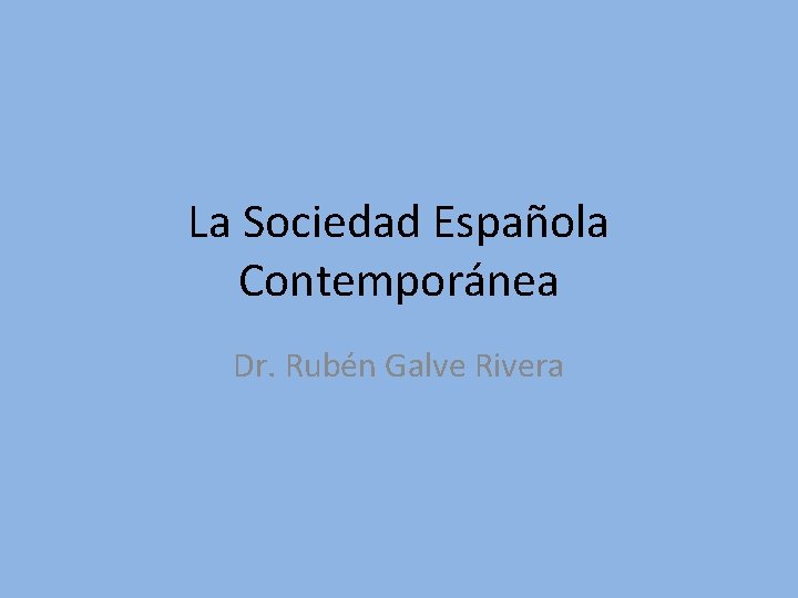 La Sociedad Española Contemporánea Dr. Rubén Galve Rivera 