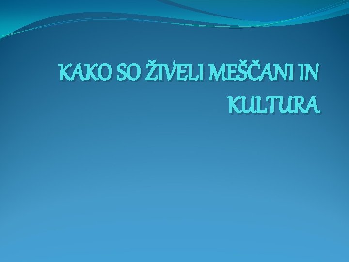 KAKO SO ŽIVELI MEŠČANI IN KULTURA 