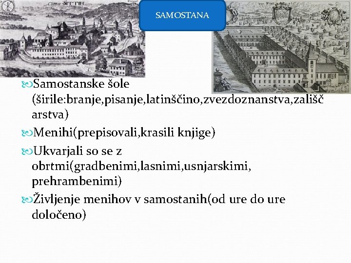 SAMOSTANA Samostanske šole (širile: branje, pisanje, latinščino, zvezdoznanstva, zališč arstva) Menihi(prepisovali, krasili knjige) Ukvarjali