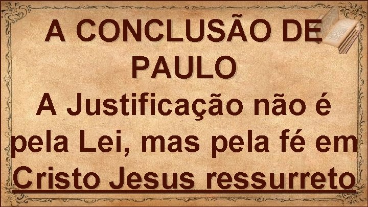 A CONCLUSÃO DE PAULO A Justificação não é pela Lei, mas pela fé em