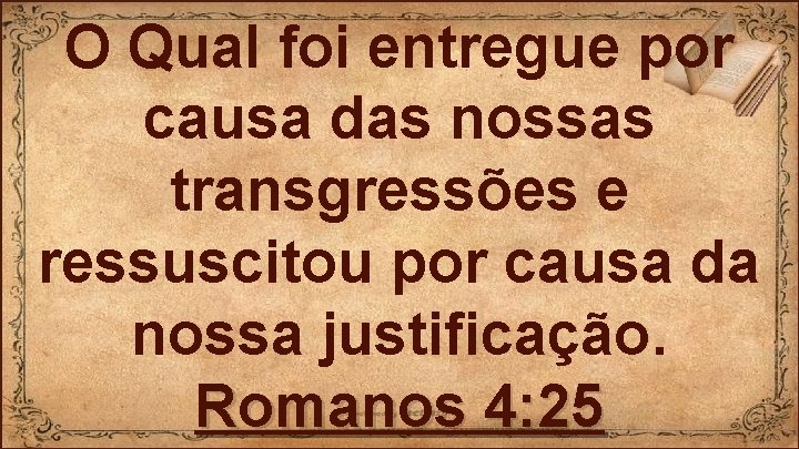 O Qual foi entregue por causa das nossas transgressões e ressuscitou por causa da