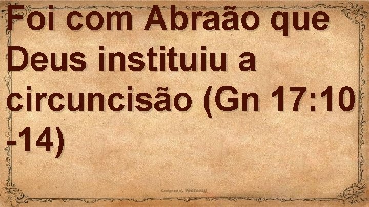 Foi com Abraão que Deus instituiu a circuncisão (Gn 17: 10 -14) 