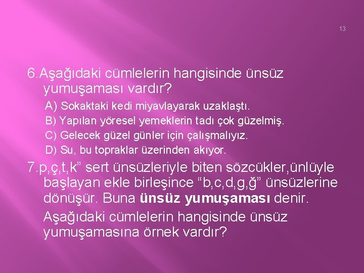 13 6. Aşağıdaki cümlelerin hangisinde ünsüz yumuşaması vardır? A) Sokaktaki kedi miyavlayarak uzaklaştı. B)