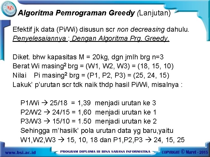 Algoritma Pemrograman Greedy (Lanjutan) Efektif jk data (Pi/Wi) disusun scr non decreasing dahulu. Penyelesaiannya