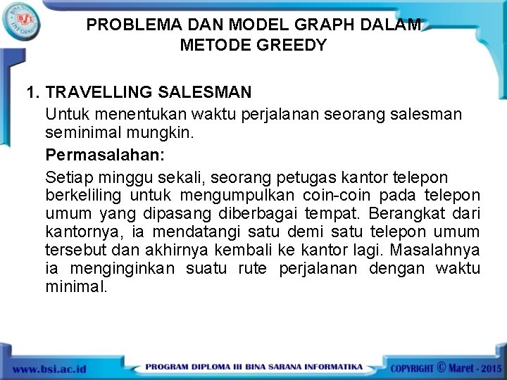 PROBLEMA DAN MODEL GRAPH DALAM METODE GREEDY 1. TRAVELLING SALESMAN Untuk menentukan waktu perjalanan