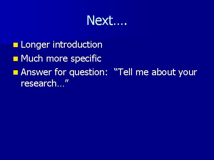 Next…. n Longer introduction n Much more specific n Answer for question: “Tell me