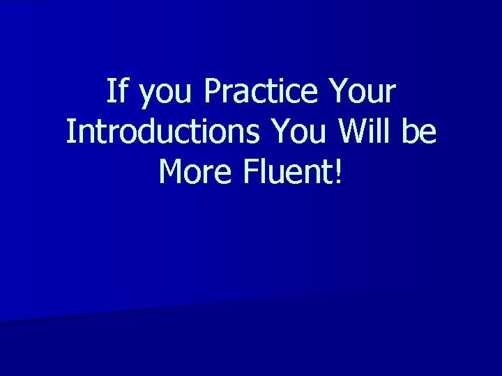 If you Practice Your Introductions You Will be More Fluent! 