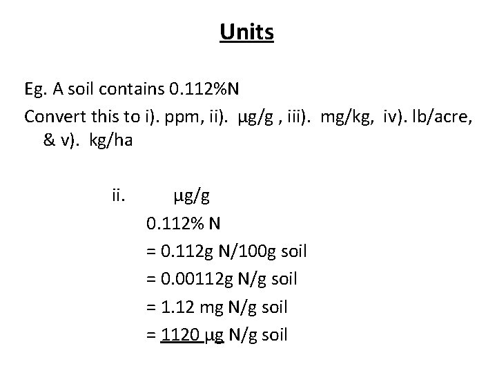 Units Eg. A soil contains 0. 112%N Convert this to i). ppm, ii). μg/g
