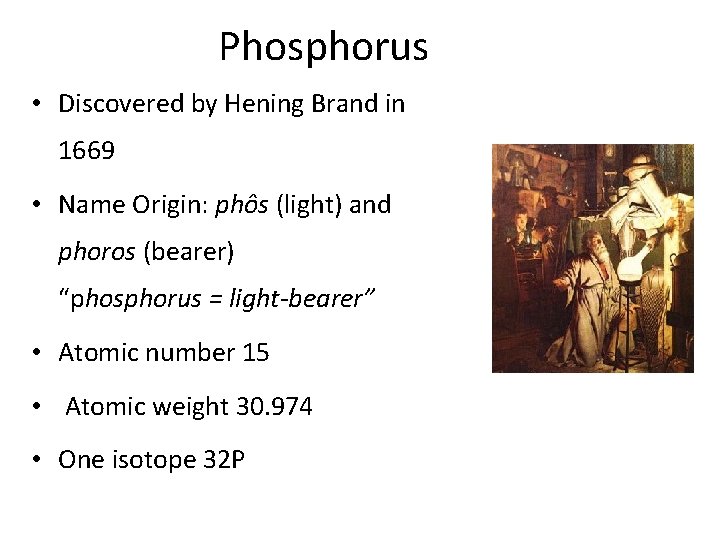 Phosphorus • Discovered by Hening Brand in 1669 • Name Origin: phôs (light) and