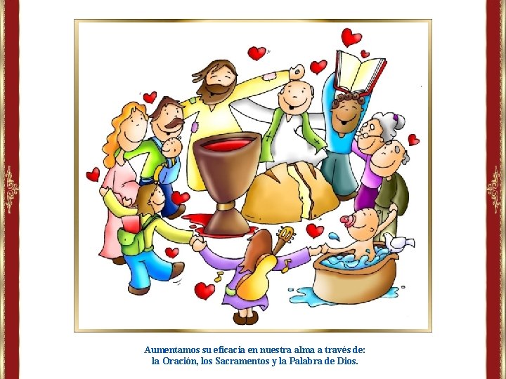 Aumentamos su eficacia en nuestra alma a través de: la Oración, los Sacramentos y Aumentamos su eficacia en nuestra alma a través de: la Oración, los Sacramentos y