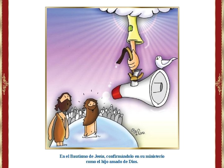 En el Bautismo de Jesús, confirmándolo en su ministerio como el hijo amado de En el Bautismo de Jesús, confirmándolo en su ministerio como el hijo amado de