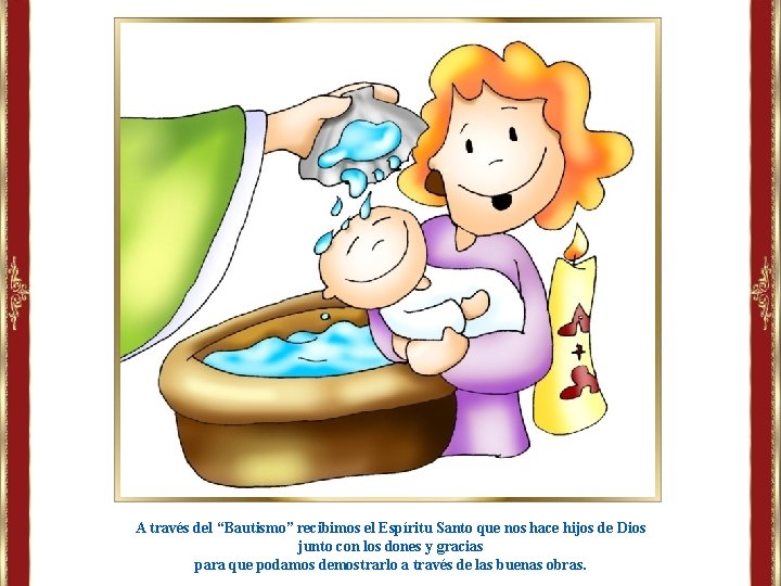 A través del “Bautismo” recibimos el Espíritu Santo que nos hace hijos de Dios A través del “Bautismo” recibimos el Espíritu Santo que nos hace hijos de Dios