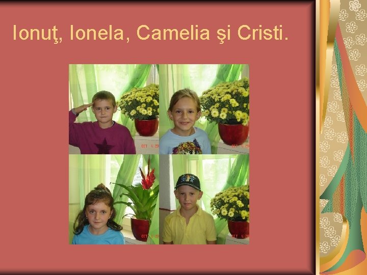 Ionuţ, Ionela, Camelia şi Cristi. 