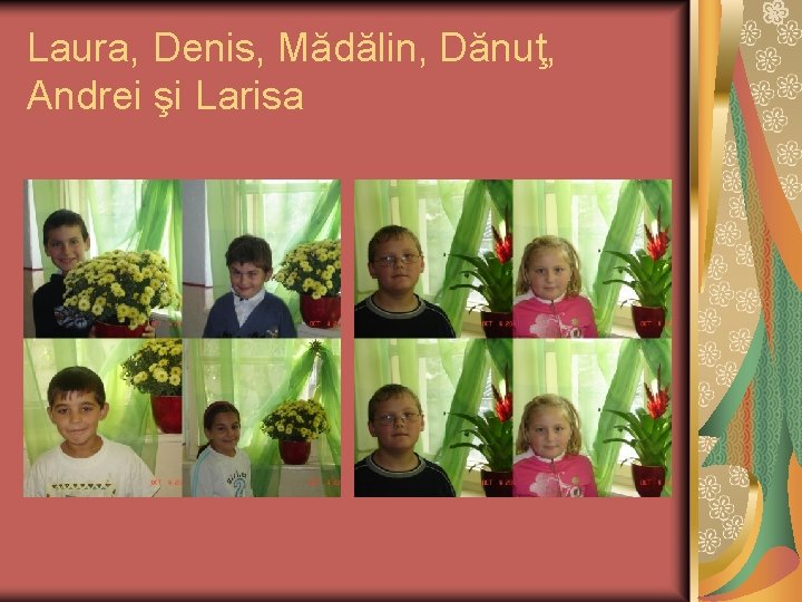 Laura, Denis, Mădălin, Dănuţ, Andrei şi Larisa 
