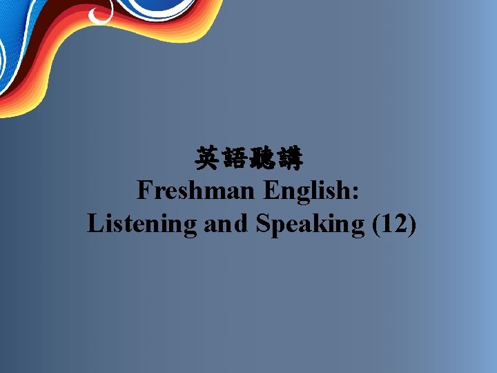 英語聽講 Freshman English: Listening and Speaking (12) 