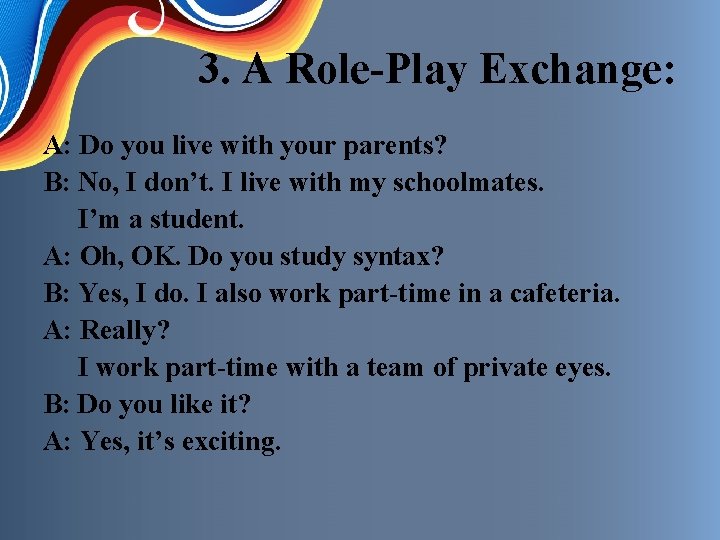 3. A Role-Play Exchange: A: Do you live with your parents? B: No, I