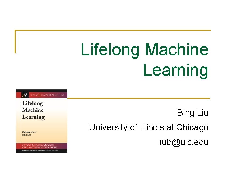 Lifelong Machine Learning Bing Liu University of Illinois at Chicago liub@uic. edu 