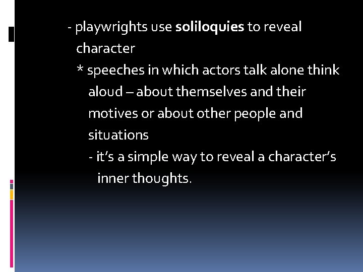 - playwrights use soliloquies to reveal character * speeches in which actors talk alone