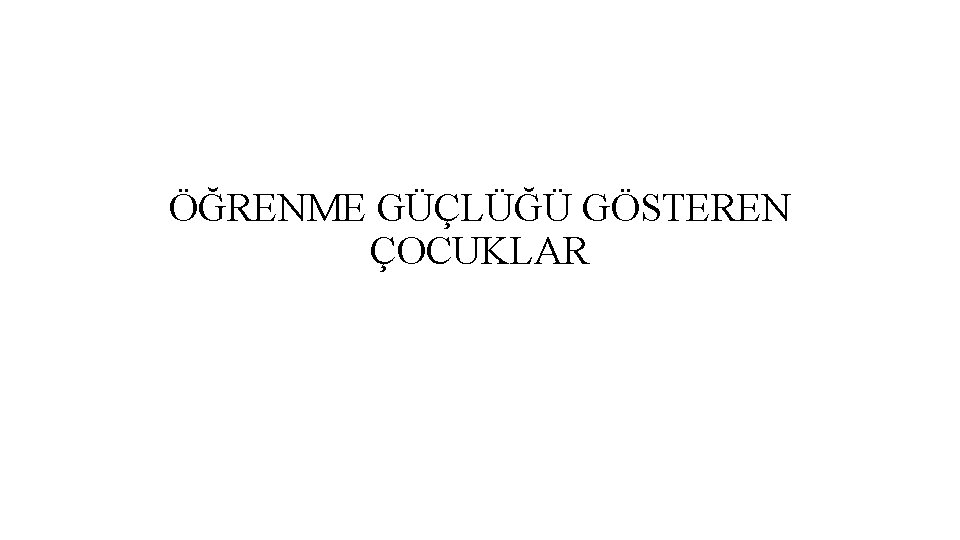 ÖĞRENME GÜÇLÜĞÜ GÖSTEREN ÇOCUKLAR 