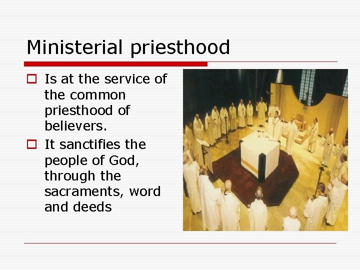 Ministerial priesthood o Is at the service of the common priesthood of believers. o
