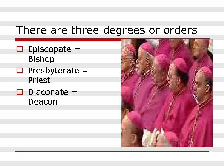 There are three degrees or orders o Episcopate = Bishop o Presbyterate = Priest