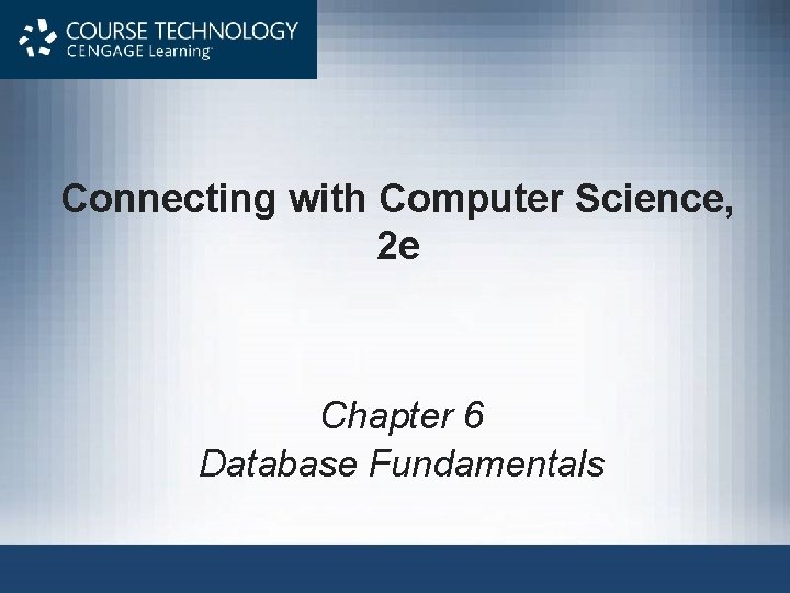 Connecting with Computer Science, 2 e Chapter 6 Database Fundamentals 