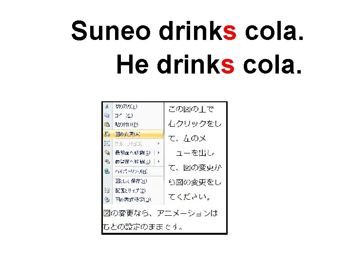 Suneo drinks cola. He drinks cola. 