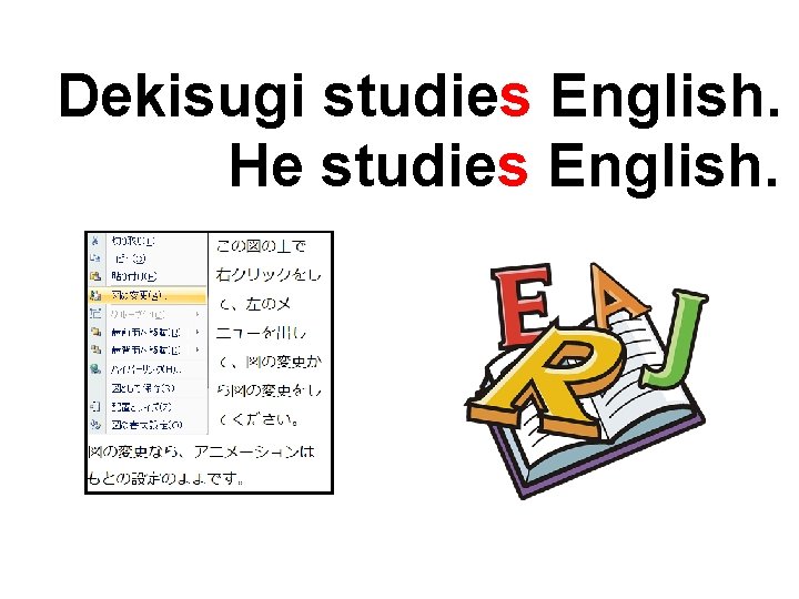 Dekisugi studies English. He studies English. 