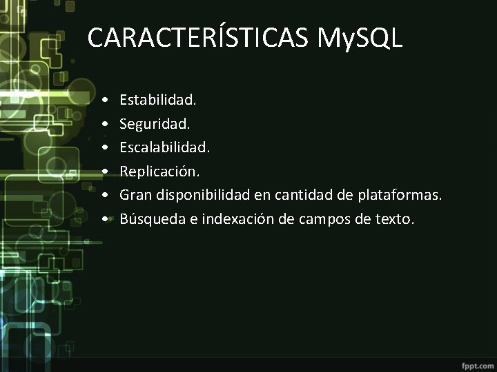 CARACTERÍSTICAS My. SQL • • • Estabilidad. Seguridad. Escalabilidad. Replicación. Gran disponibilidad en cantidad