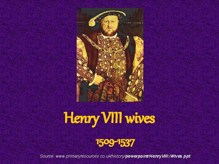 Henry VIII wives 1509 -1537 Source: www. primaryresources. co. uk/history/powerpoint/Henry. VIIIs. Wives. ppt 