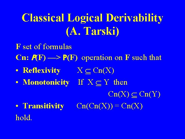 Classical Logical Derivability (A. Tarski) F set of formulas Cn: P(F) —> P(F) operation