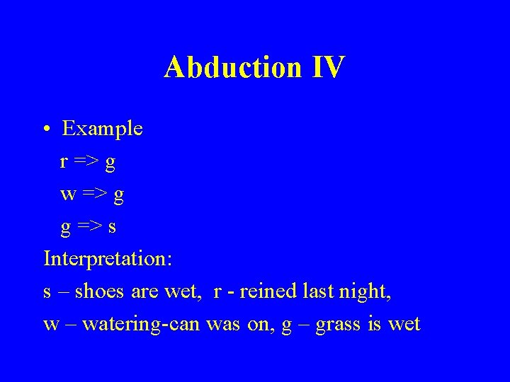 Abduction IV • Example r => g w => g g => s Interpretation: