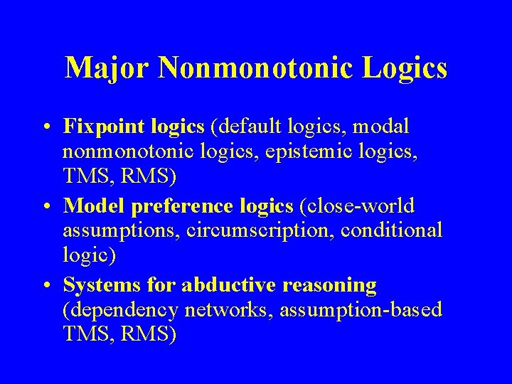 Major Nonmonotonic Logics • Fixpoint logics (default logics, modal nonmonotonic logics, epistemic logics, TMS,