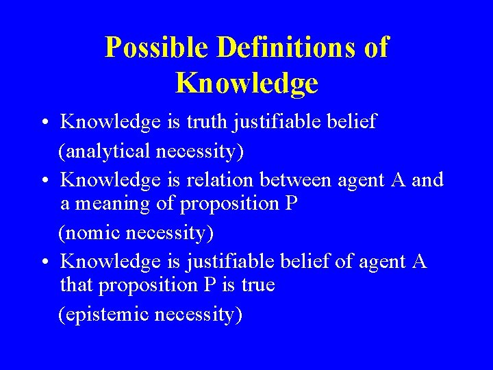 Possible Definitions of Knowledge • Knowledge is truth justifiable belief (analytical necessity) • Knowledge
